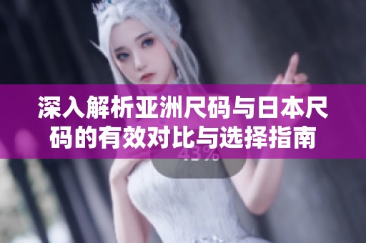 深入解析亚洲尺码与日本尺码的有效对比与选择指南