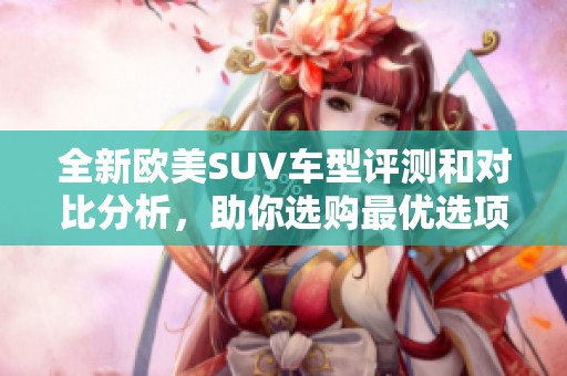 全新欧美SUV车型评测和对比分析，助你选购最优选项