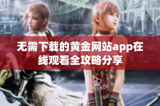 无需下载的黄金网站app在线观看全攻略分享