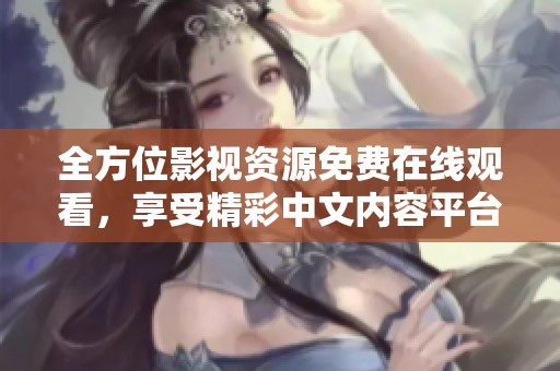 全方位影视资源免费在线观看，享受精彩中文内容平台