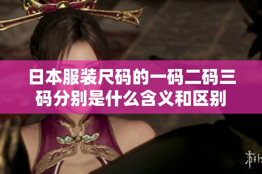 日本服装尺码的一码二码三码分别是什么含义和区别