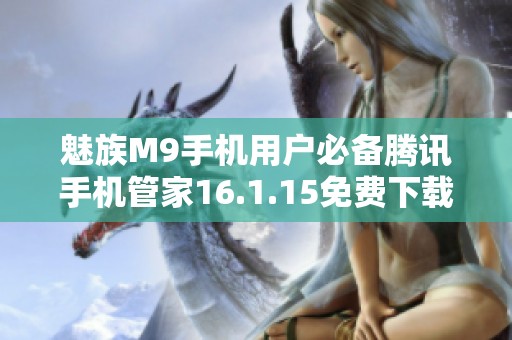 魅族M9手机用户必备腾讯手机管家16.1.15免费下载安装指南