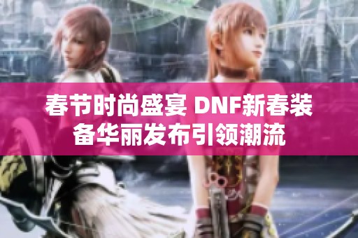 春节时尚盛宴 DNF新春装备华丽发布引领潮流