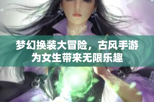 梦幻换装大冒险，古风手游为女生带来无限乐趣