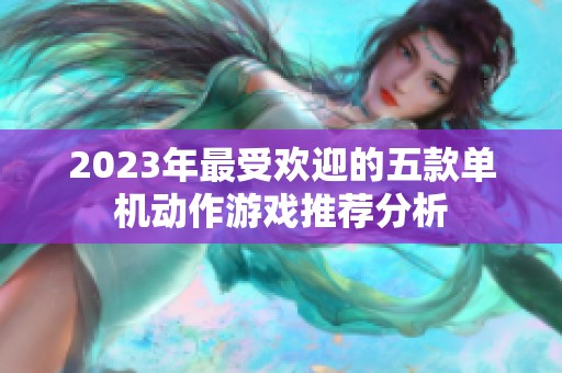 2023年最受欢迎的五款单机动作游戏推荐分析