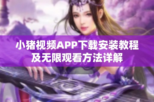 小猪视频APP下载安装教程及无限观看方法详解