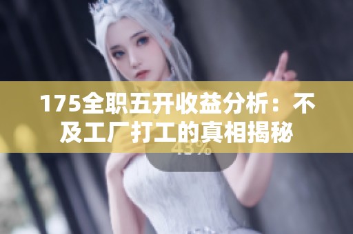 175全职五开收益分析：不及工厂打工的真相揭秘