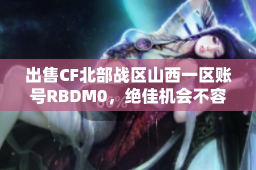 出售CF北部战区山西一区账号RBDM0，绝佳机会不容错过