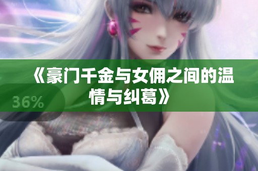 《豪门千金与女佣之间的温情与纠葛》