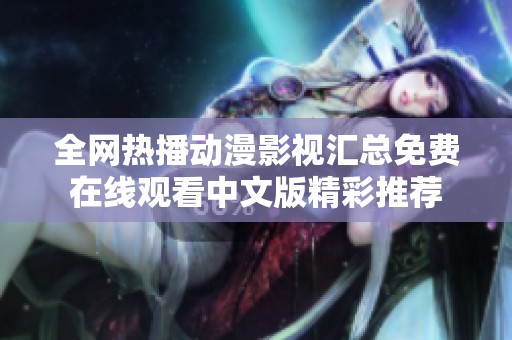全网热播动漫影视汇总免费在线观看中文版精彩推荐