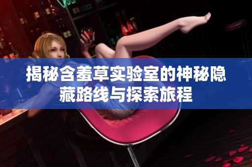 揭秘含羞草实验室的神秘隐藏路线与探索旅程