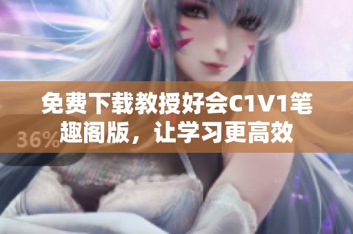 免费下载教授好会C1V1笔趣阁版，让学习更高效