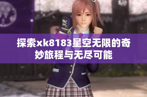 探索xk8183星空无限的奇妙旅程与无尽可能