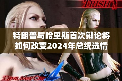 特朗普与哈里斯首次辩论将如何改变2024年总统选情走势