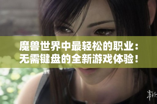 魔兽世界中最轻松的职业：无需键盘的全新游戏体验！