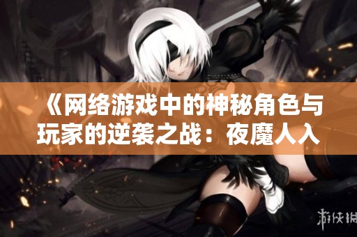 《网络游戏中的神秘角色与玩家的逆袭之战：夜魔人入侵篇》