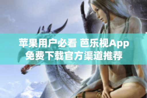 苹果用户必看 芭乐视App免费下载官方渠道推荐