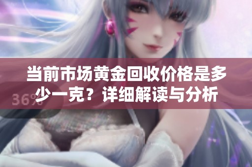 当前市场黄金回收价格是多少一克？详细解读与分析