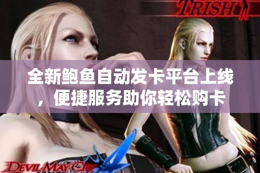全新鲍鱼自动发卡平台上线，便捷服务助你轻松购卡