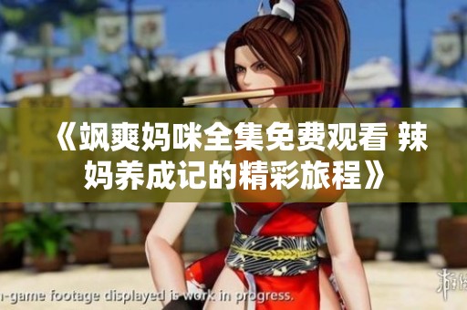 《飒爽妈咪全集免费观看 辣妈养成记的精彩旅程》