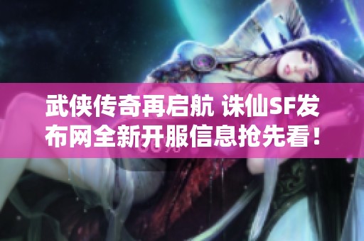 武侠传奇再启航 诛仙SF发布网全新开服信息抢先看！