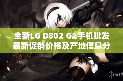 全新LG D802 G2手机批发最新促销价格及产地信息分享