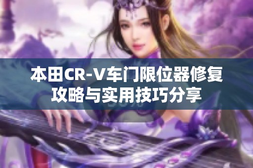 本田CR-V车门限位器修复攻略与实用技巧分享