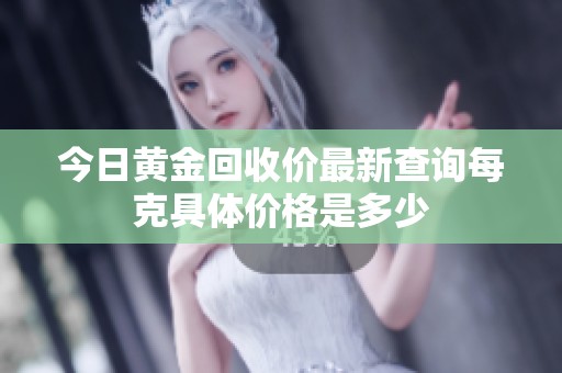 今日黄金回收价最新查询每克具体价格是多少