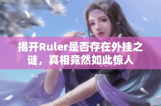 揭开Ruler是否存在外挂之谜，真相竟然如此惊人