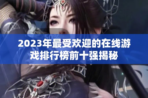 2023年最受欢迎的在线游戏排行榜前十强揭秘