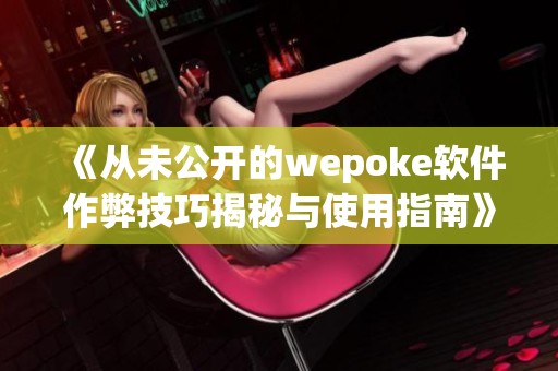 《从未公开的wepoke软件作弊技巧揭秘与使用指南》