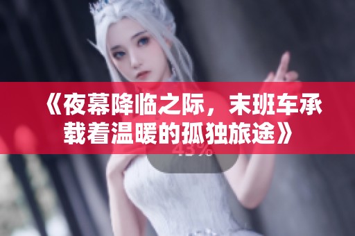 《夜幕降临之际，末班车承载着温暖的孤独旅途》