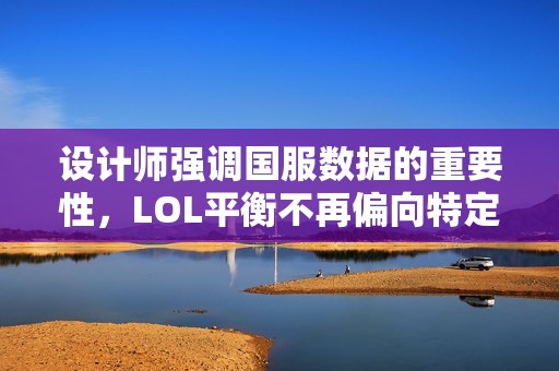 设计师强调国服数据的重要性，LOL平衡不再偏向特定地区