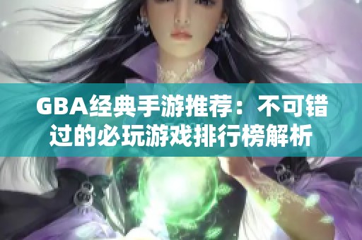 GBA经典手游推荐：不可错过的必玩游戏排行榜解析