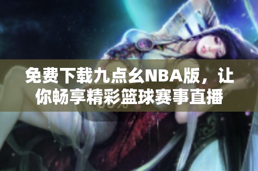 免费下载九点幺NBA版，让你畅享精彩篮球赛事直播