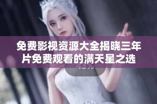 免费影视资源大全揭晓三年片免费观看的满天星之选