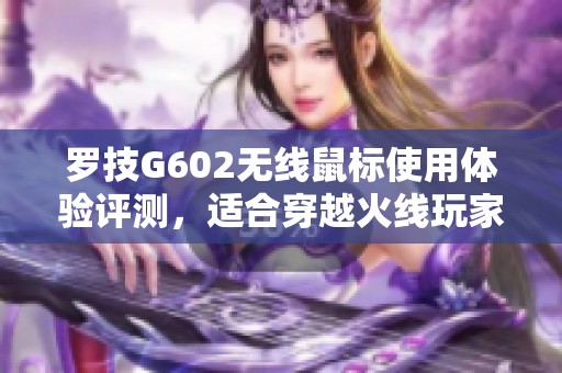 罗技G602无线鼠标使用体验评测，适合穿越火线玩家吗？