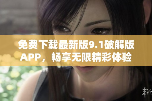 免费下载最新版9.1破解版APP，畅享无限精彩体验