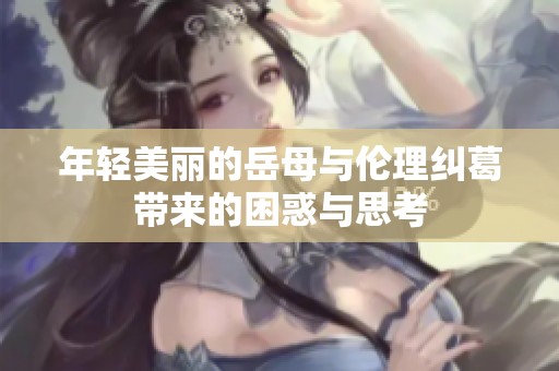 年轻美丽的岳母与伦理纠葛带来的困惑与思考