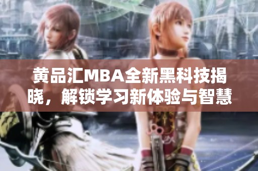 黄品汇MBA全新黑科技揭晓，解锁学习新体验与智慧提升