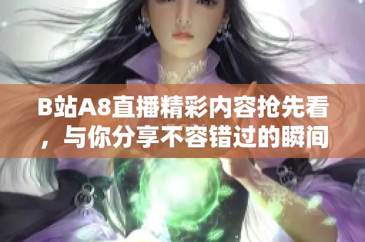 B站A8直播精彩内容抢先看，与你分享不容错过的瞬间