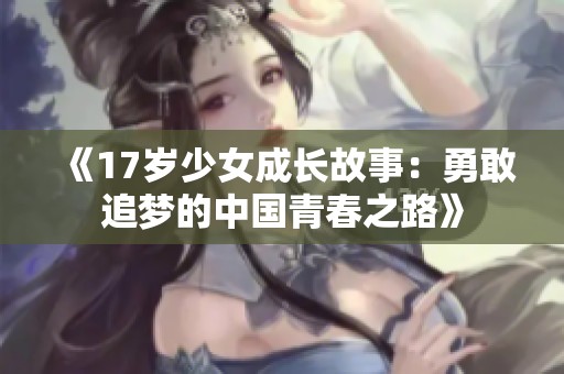 《17岁少女成长故事：勇敢追梦的中国青春之路》