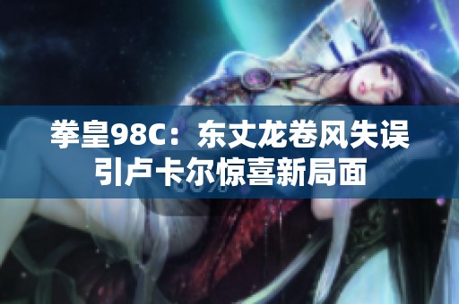 拳皇98C：东丈龙卷风失误引卢卡尔惊喜新局面