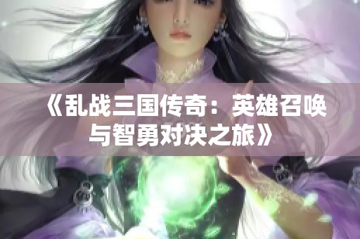 《乱战三国传奇：英雄召唤与智勇对决之旅》