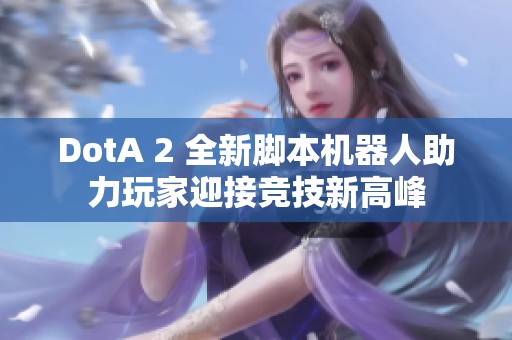 DotA 2 全新脚本机器人助力玩家迎接竞技新高峰