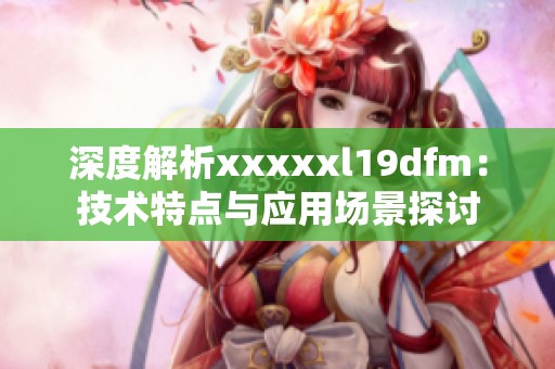 深度解析xxxxxl19dfm：技术特点与应用场景探讨