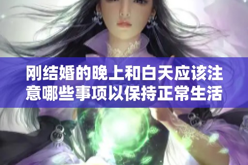 刚结婚的晚上和白天应该注意哪些事项以保持正常生活