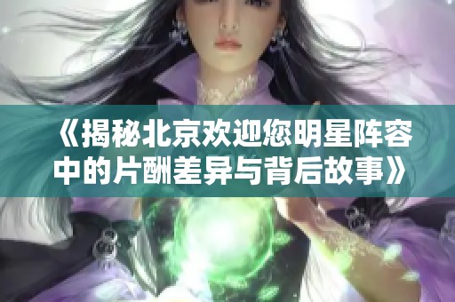 《揭秘北京欢迎您明星阵容中的片酬差异与背后故事》