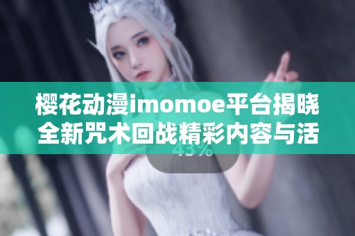 樱花动漫imomoe平台揭晓全新咒术回战精彩内容与活动