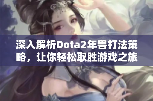 深入解析Dota2年兽打法策略，让你轻松取胜游戏之旅